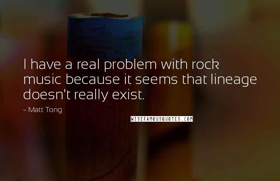 Matt Tong quotes: I have a real problem with rock music because it seems that lineage doesn't really exist.