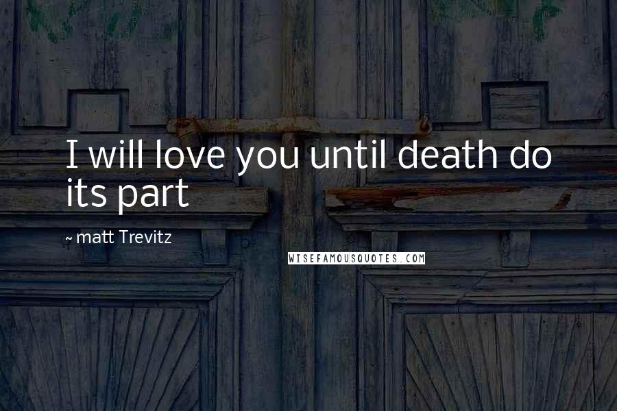 Matt Trevitz quotes: I will love you until death do its part