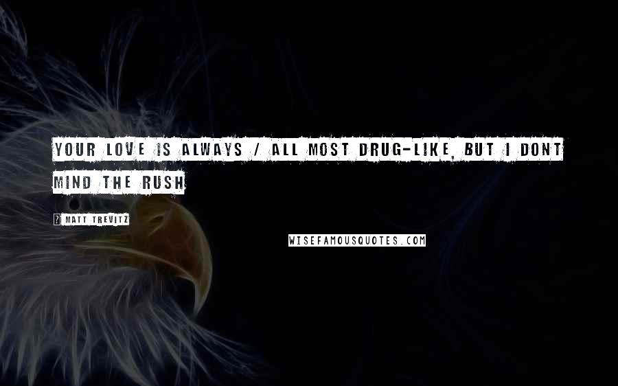 Matt Trevitz quotes: Your love is always / all most drug-like, but i dont mind the rush Matt Trevitz quotes: Your love is always / all most drug-like, but i dont mind the rush