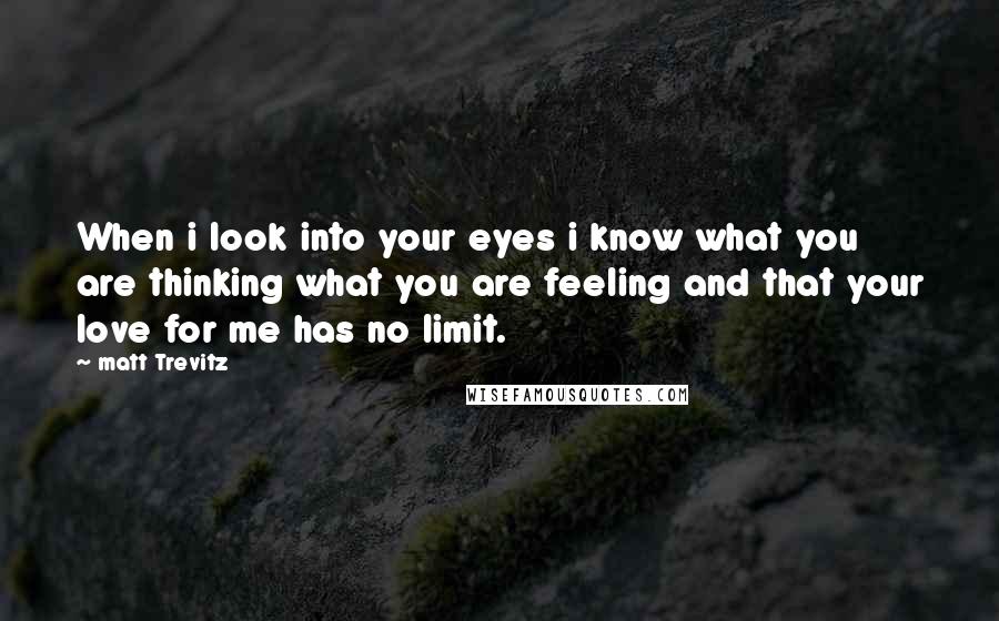 Matt Trevitz quotes: When i look into your eyes i know what you are thinking what you are feeling and that your love for me has no limit.