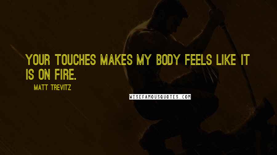 Matt Trevitz quotes: Your touches makes my body feels like it is on fire.