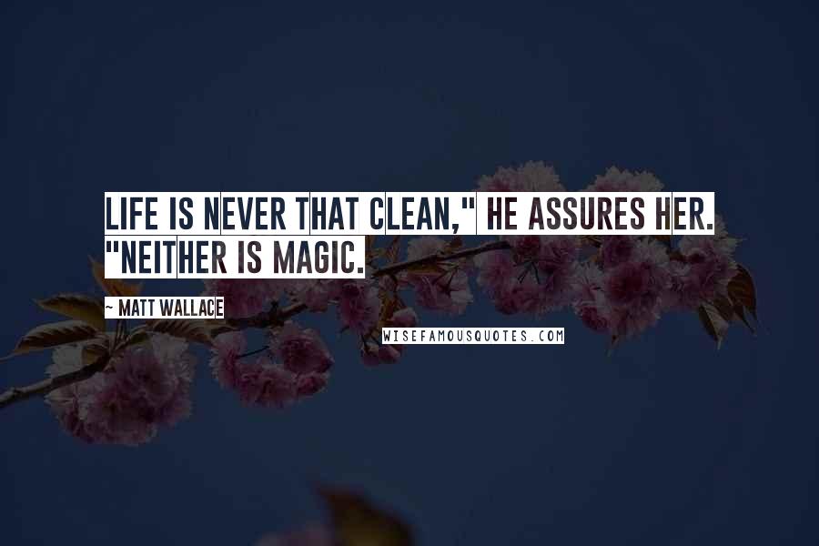 Matt Wallace quotes: Life is never that clean," he assures her. "Neither is magic.