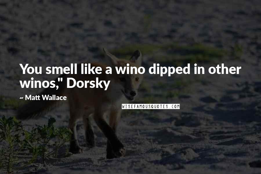 Matt Wallace quotes: You smell like a wino dipped in other winos," Dorsky