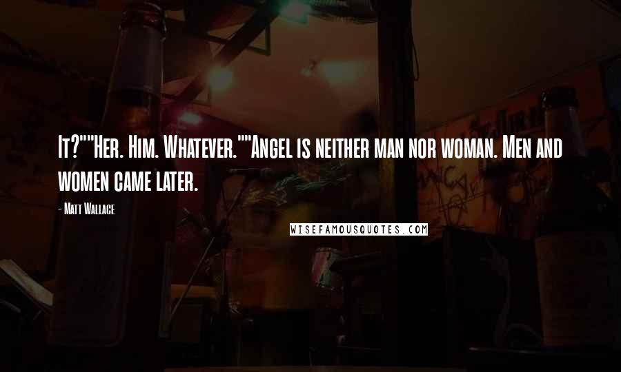 Matt Wallace quotes: It?""Her. Him. Whatever.""Angel is neither man nor woman. Men and women came later.