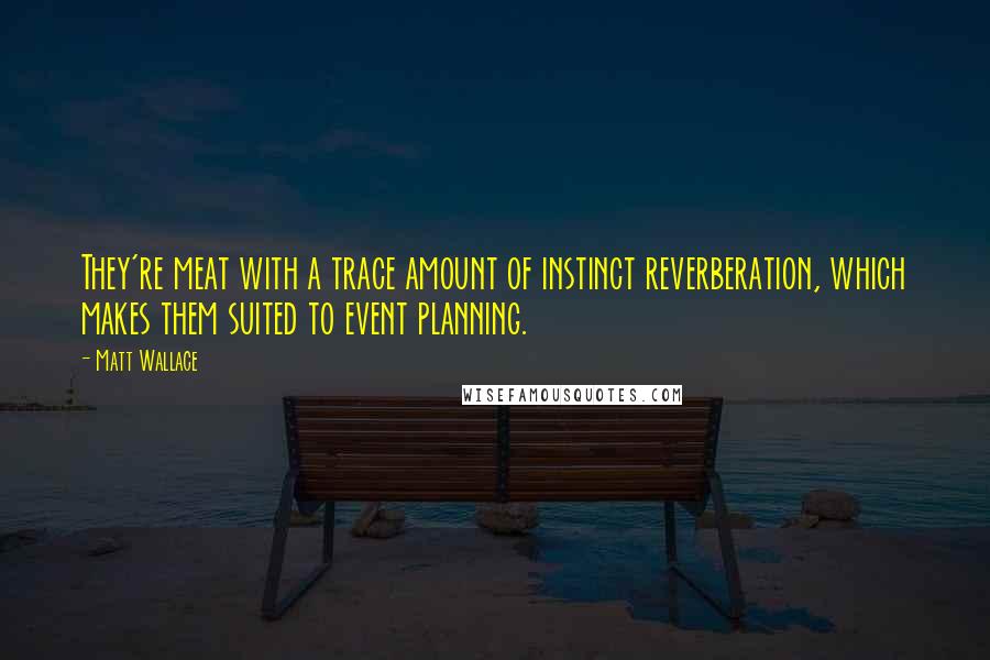 Matt Wallace quotes: They're meat with a trace amount of instinct reverberation, which makes them suited to event planning. Matt Wallace quotes: They're meat with a trace amount of instinct reverberation, which makes them suited to event planning.