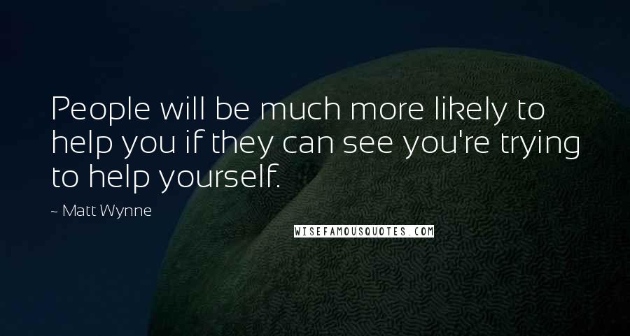 Matt Wynne quotes: People will be much more likely to help you if they can see you're trying to help yourself.