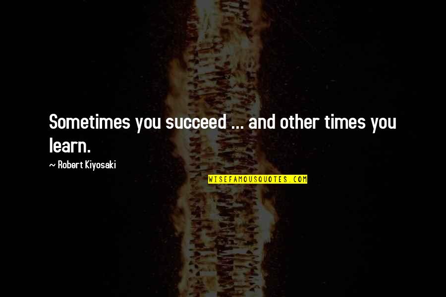 Mattatall Company Quotes By Robert Kiyosaki: Sometimes you succeed ... and other times you Mattatall Company Quotes By Robert Kiyosaki: Sometimes you succeed ... and other times you