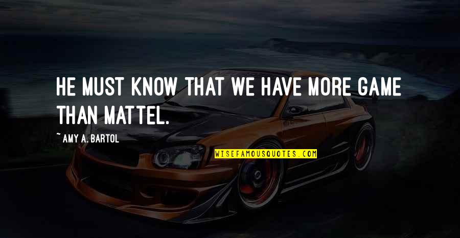 Mattel Quotes By Amy A. Bartol: He must know that we have more game