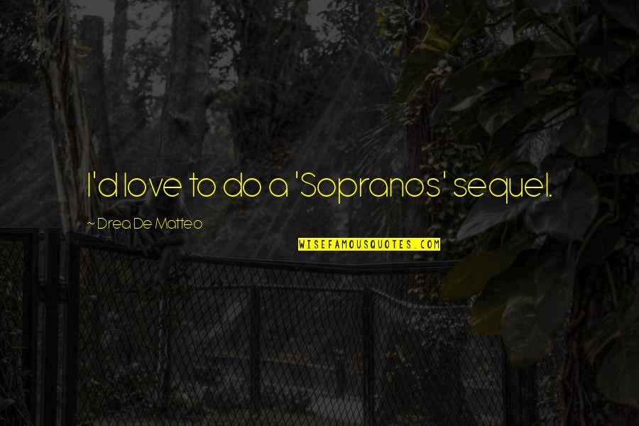 Matteo Do Love Quotes By Drea De Matteo: I'd love to do a 'Sopranos' sequel.