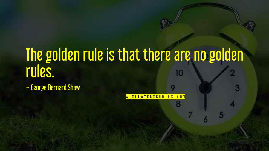 Matteoni Butler Quotes By George Bernard Shaw: The golden rule is that there are no