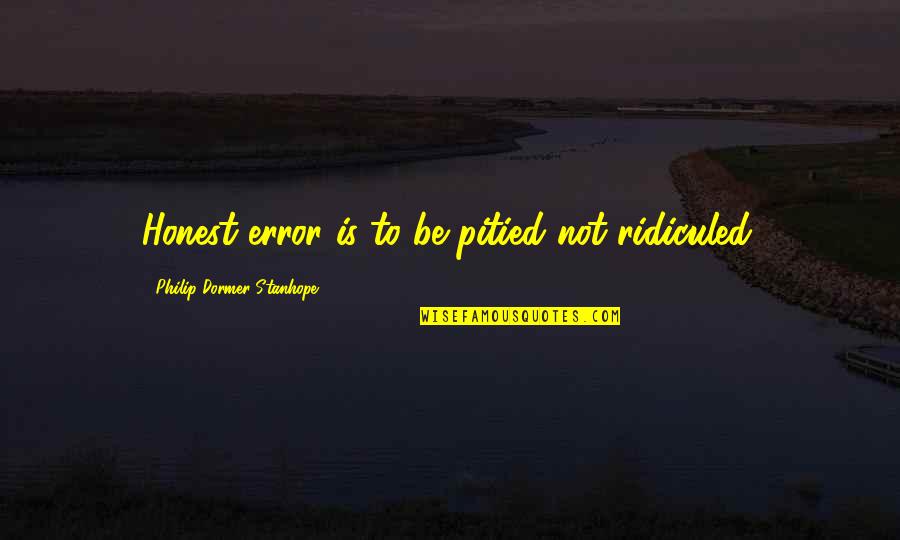 Matter And Atoms Quotes By Philip Dormer Stanhope: Honest error is to be pitied not ridiculed.