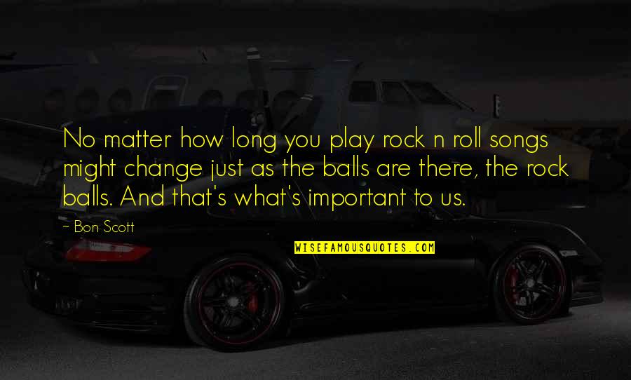 Matter And Change Quotes By Bon Scott: No matter how long you play rock n