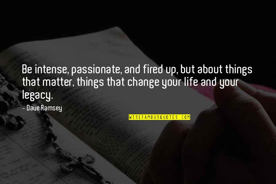 Matter And Change Quotes By Dave Ramsey: Be intense, passionate, and fired up, but about