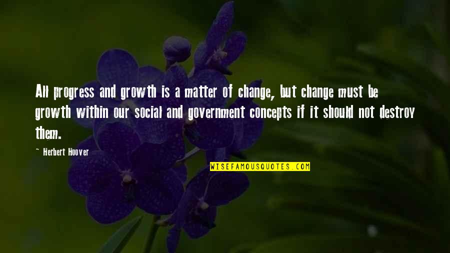 Matter And Change Quotes By Herbert Hoover: All progress and growth is a matter of