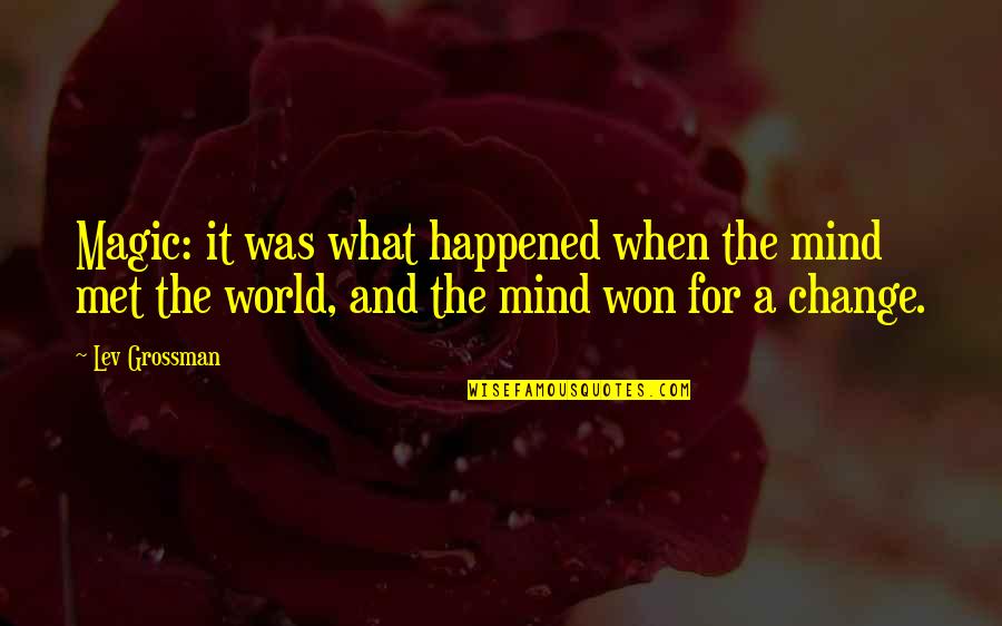 Matter And Change Quotes By Lev Grossman: Magic: it was what happened when the mind