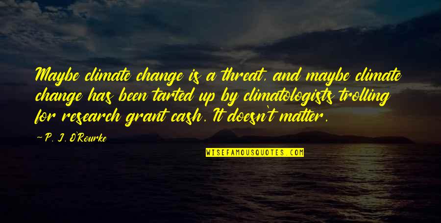 Matter And Change Quotes By P. J. O'Rourke: Maybe climate change is a threat, and maybe
