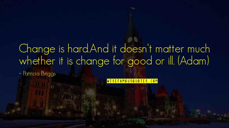 Matter And Change Quotes By Patricia Briggs: Change is hard.And it doesn't matter much whether