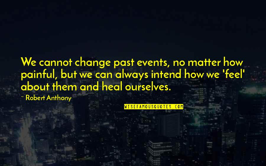 Matter And Change Quotes By Robert Anthony: We cannot change past events, no matter how