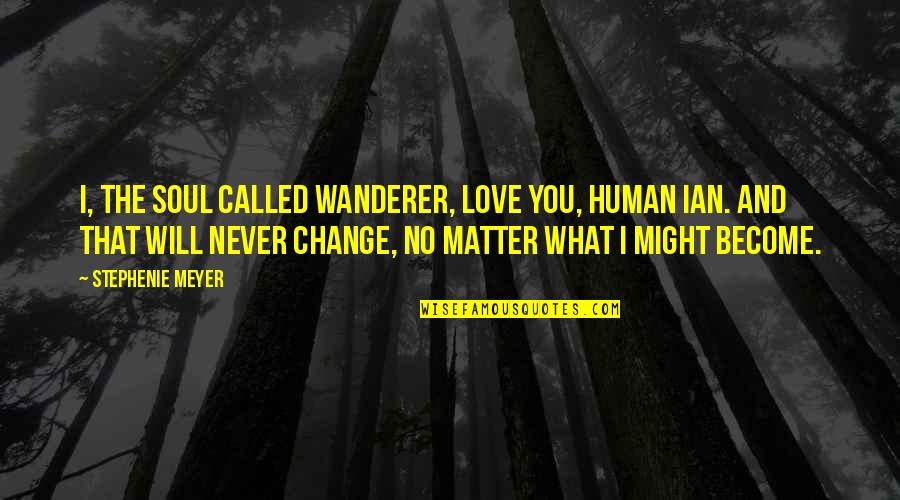 Matter And Change Quotes By Stephenie Meyer: I, the soul called Wanderer, love you, human