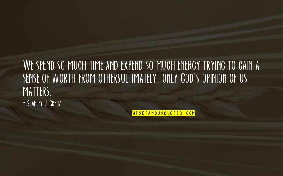 Matter And Energy Quotes By Stanley J. Grenz: We spend so much time and expend so Matter And Energy Quotes By Stanley J. Grenz: We spend so much time and expend so