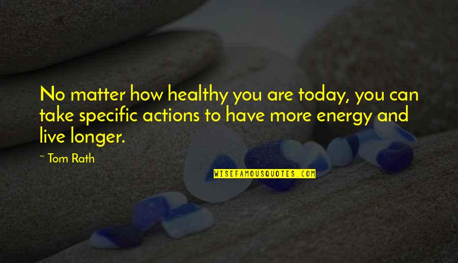 Matter And Energy Quotes By Tom Rath: No matter how healthy you are today, you Matter And Energy Quotes By Tom Rath: No matter how healthy you are today, you
