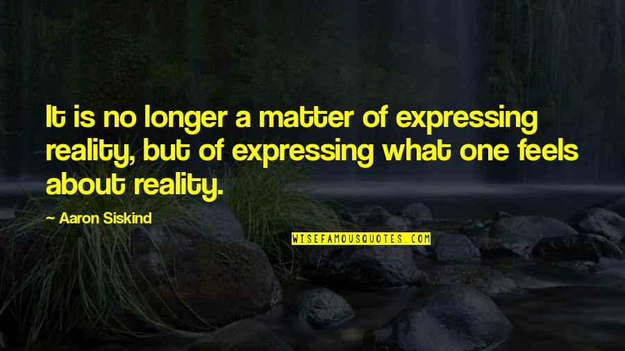 Matter But Quotes By Aaron Siskind: It is no longer a matter of expressing Matter But Quotes By Aaron Siskind: It is no longer a matter of expressing