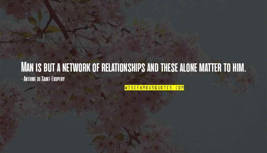 Matter But Quotes By Antoine De Saint-Exupery: Man is but a network of relationships and Matter But Quotes By Antoine De Saint-Exupery: Man is but a network of relationships and