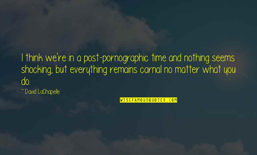 Matter But Quotes By David LaChapelle: I think we're in a post-pornographic time and Matter But Quotes By David LaChapelle: I think we're in a post-pornographic time and