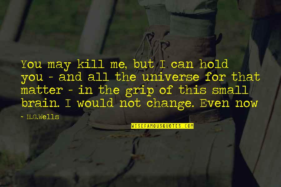 Matter But Quotes By H.G.Wells: You may kill me, but I can hold Matter But Quotes By H.G.Wells: You may kill me, but I can hold