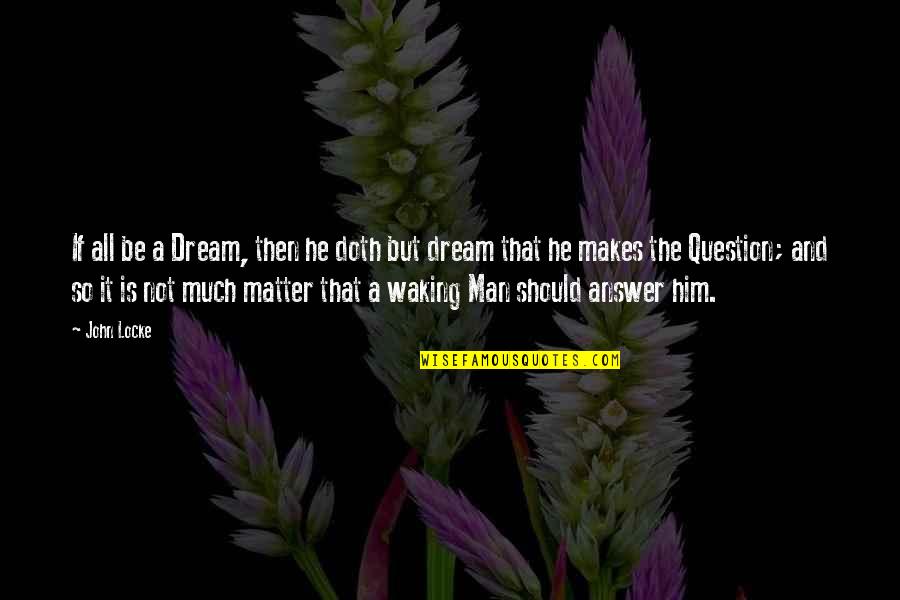Matter But Quotes By John Locke: If all be a Dream, then he doth Matter But Quotes By John Locke: If all be a Dream, then he doth