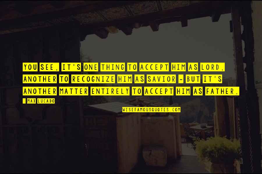 Matter But Quotes By Max Lucado: You see, it's one thing to accept Him Matter But Quotes By Max Lucado: You see, it's one thing to accept Him