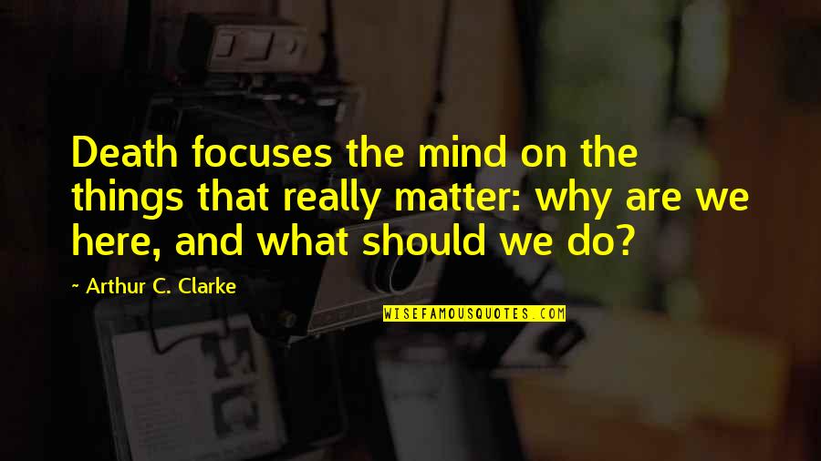 Matter Mind Quotes By Arthur C. Clarke: Death focuses the mind on the things that