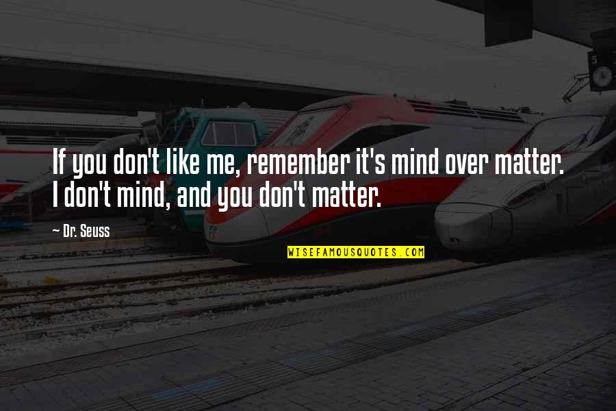 Matter Mind Quotes By Dr. Seuss: If you don't like me, remember it's mind
