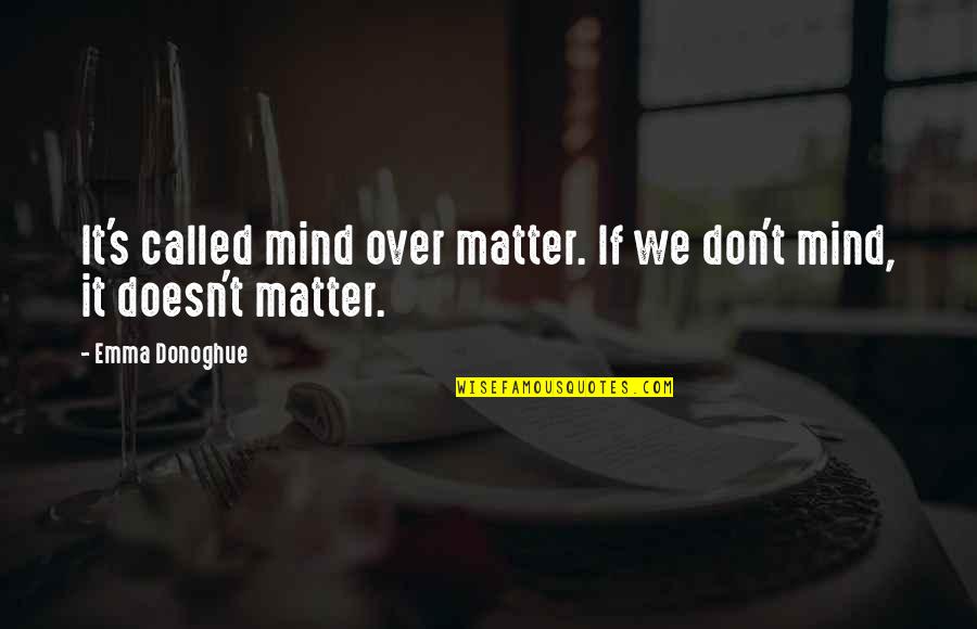 Matter Mind Quotes By Emma Donoghue: It's called mind over matter. If we don't