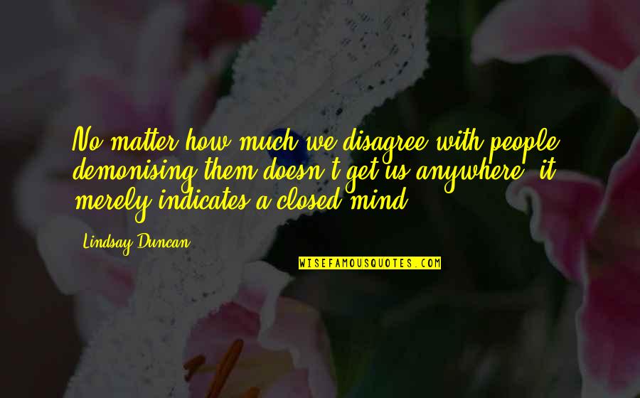 Matter Mind Quotes By Lindsay Duncan: No matter how much we disagree with people,