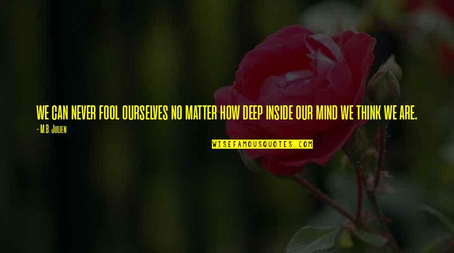 Matter Mind Quotes By M.B. Julien: we can never fool ourselves no matter how