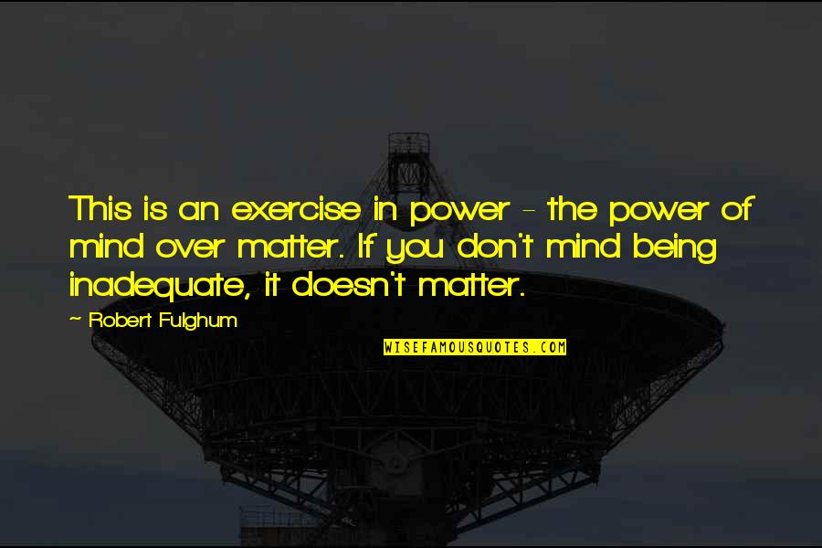 Matter Mind Quotes By Robert Fulghum: This is an exercise in power - the