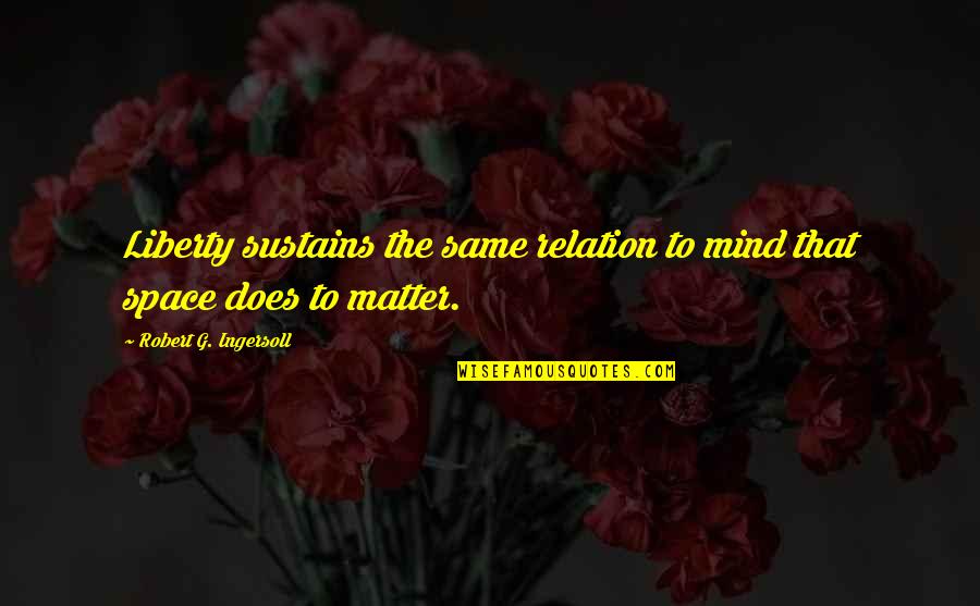 Matter Mind Quotes By Robert G. Ingersoll: Liberty sustains the same relation to mind that