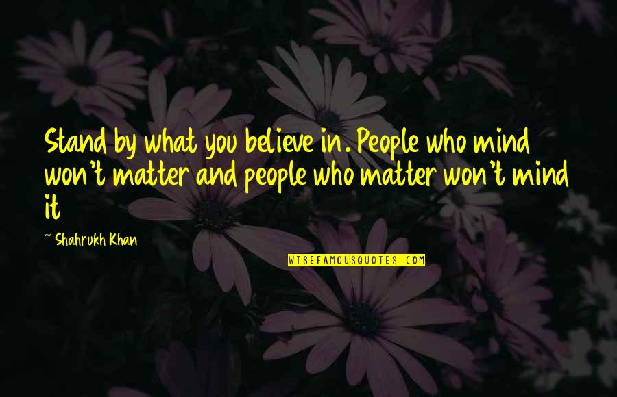 Matter Mind Quotes By Shahrukh Khan: Stand by what you believe in. People who