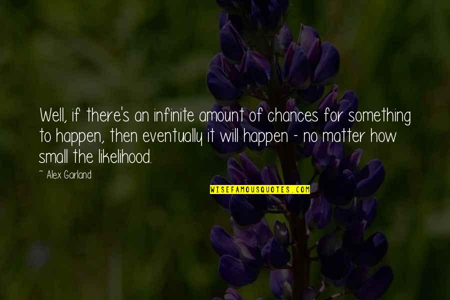 Matter Of Chance Quotes By Alex Garland: Well, if there's an infinite amount of chances Matter Of Chance Quotes By Alex Garland: Well, if there's an infinite amount of chances
