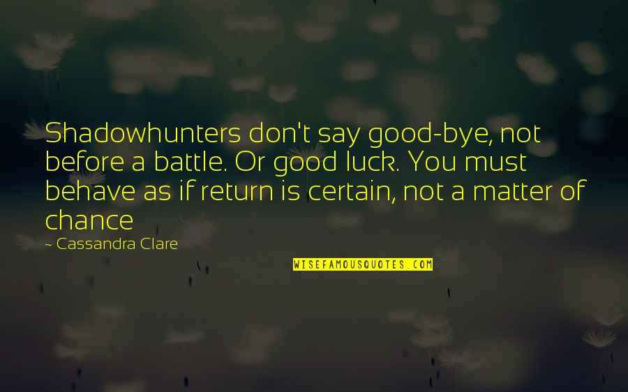 Matter Of Chance Quotes By Cassandra Clare: Shadowhunters don't say good-bye, not before a battle. Matter Of Chance Quotes By Cassandra Clare: Shadowhunters don't say good-bye, not before a battle.