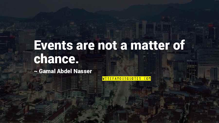 Matter Of Chance Quotes By Gamal Abdel Nasser: Events are not a matter of chance. Matter Of Chance Quotes By Gamal Abdel Nasser: Events are not a matter of chance.