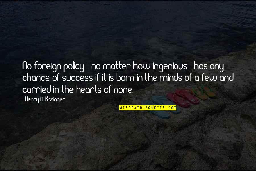 Matter Of Chance Quotes By Henry A. Kissinger: No foreign policy - no matter how ingenious Matter Of Chance Quotes By Henry A. Kissinger: No foreign policy - no matter how ingenious