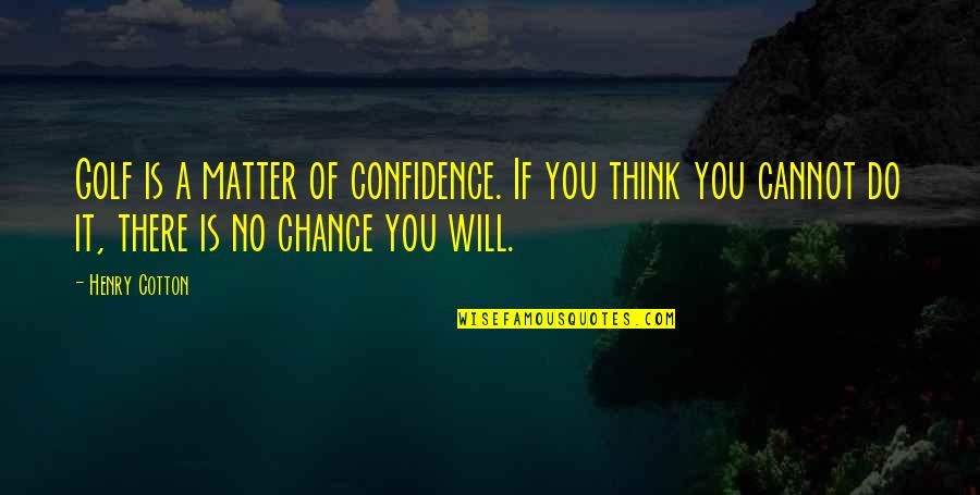 Matter Of Chance Quotes By Henry Cotton: Golf is a matter of confidence. If you Matter Of Chance Quotes By Henry Cotton: Golf is a matter of confidence. If you