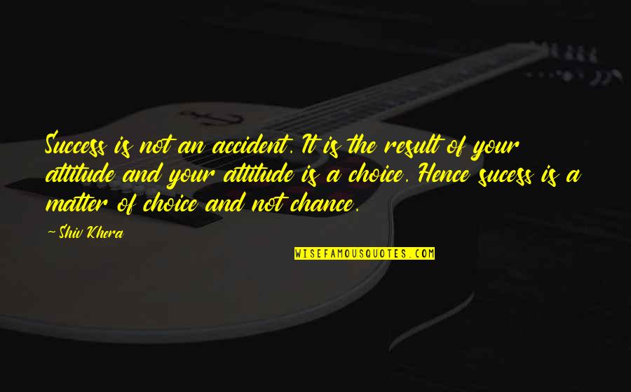 Matter Of Chance Quotes By Shiv Khera: Success is not an accident. It is the Matter Of Chance Quotes By Shiv Khera: Success is not an accident. It is the