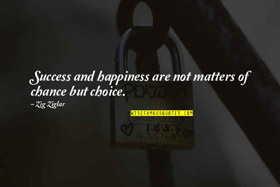 Matter Of Chance Quotes By Zig Ziglar: Success and happiness are not matters of chance
