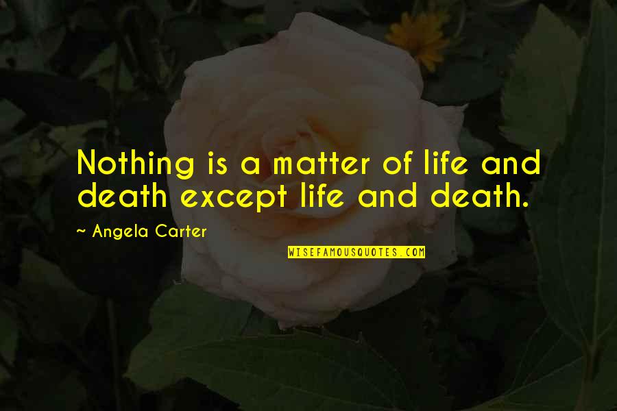 Matter Of Life And Death Quotes By Angela Carter: Nothing is a matter of life and death