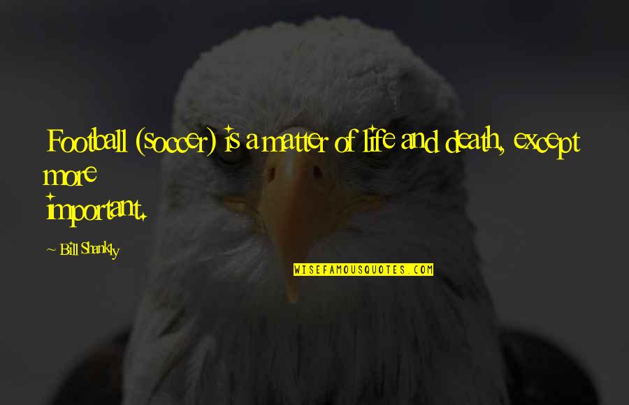 Matter Of Life And Death Quotes By Bill Shankly: Football (soccer) is a matter of life and