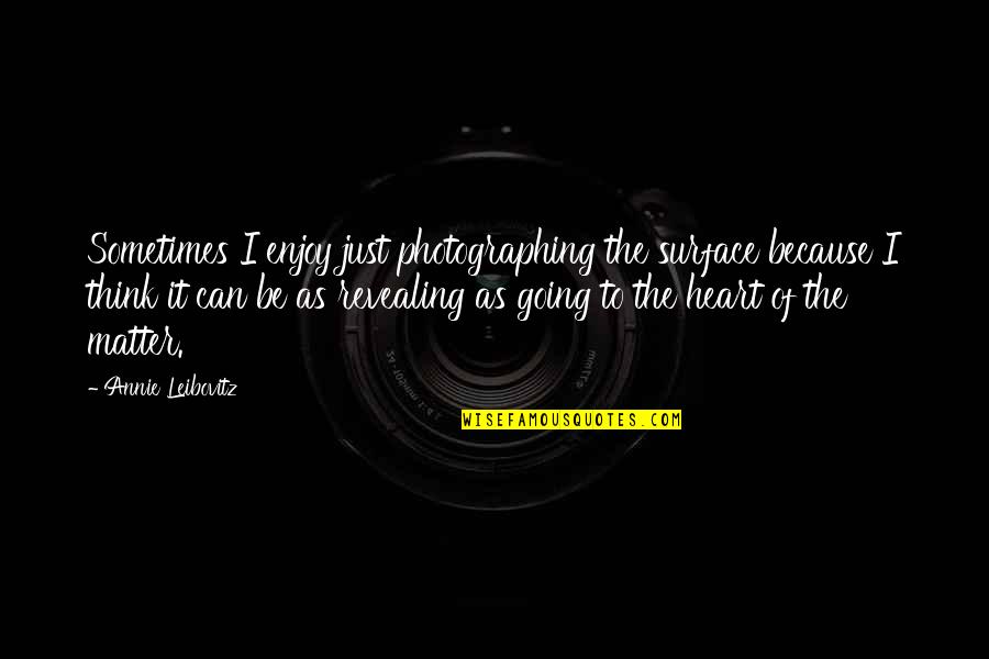Matter Of The Heart Quotes By Annie Leibovitz: Sometimes I enjoy just photographing the surface because Matter Of The Heart Quotes By Annie Leibovitz: Sometimes I enjoy just photographing the surface because