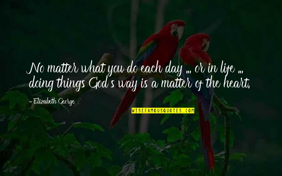 Matter Of The Heart Quotes By Elizabeth George: No matter what you do each day ... Matter Of The Heart Quotes By Elizabeth George: No matter what you do each day ...